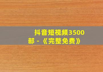 抖音短视频3500部 - 《完整免费》